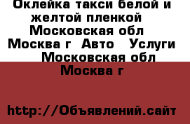 Оклейка такси белой и желтой пленкой - Московская обл., Москва г. Авто » Услуги   . Московская обл.,Москва г.